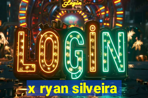 x ryan silveira
